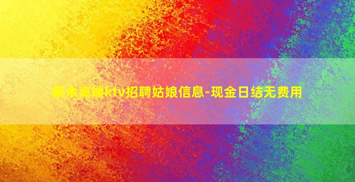 新余高端ktv招聘姑娘信息-现金日结无费用
